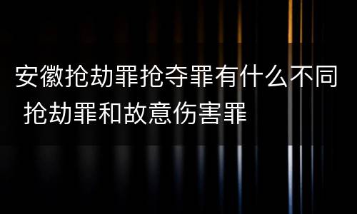安徽抢劫罪抢夺罪有什么不同 抢劫罪和故意伤害罪