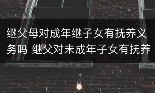 继父母对成年继子女有抚养义务吗 继父对未成年子女有抚养义务吗