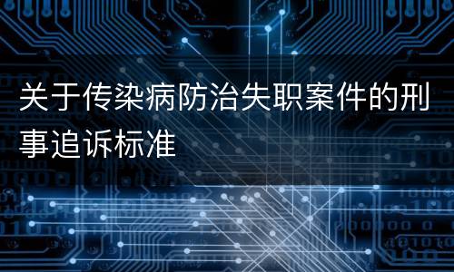 关于传染病防治失职案件的刑事追诉标准