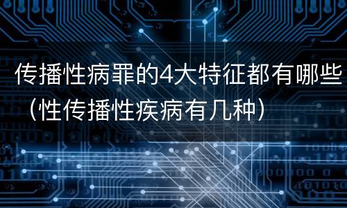传播性病罪的4大特征都有哪些（性传播性疾病有几种）