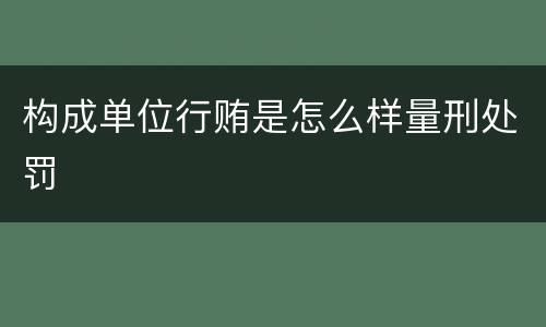 构成单位行贿是怎么样量刑处罚