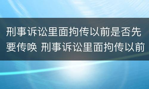 刑事诉讼里面拘传以前是否先要传唤 刑事诉讼里面拘传以前是否先要传唤证据