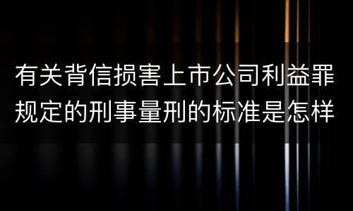 有关背信损害上市公司利益罪规定的刑事量刑的标准是怎样的