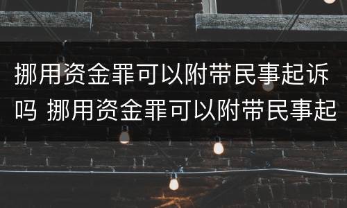 挪用资金罪可以附带民事起诉吗 挪用资金罪可以附带民事起诉吗判几年