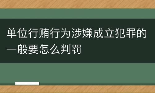 单位行贿行为涉嫌成立犯罪的一般要怎么判罚