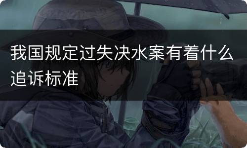 我国规定过失决水案有着什么追诉标准