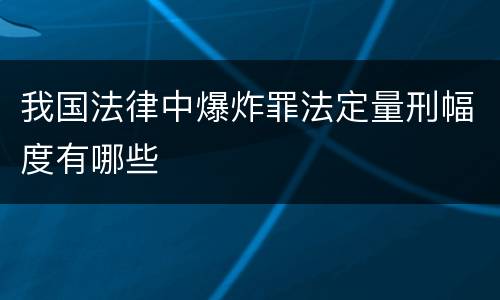 我国法律中爆炸罪法定量刑幅度有哪些