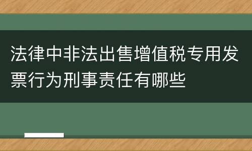 法律中非法出售增值税专用发票行为刑事责任有哪些