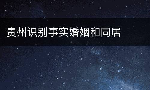 贵州识别事实婚姻和同居