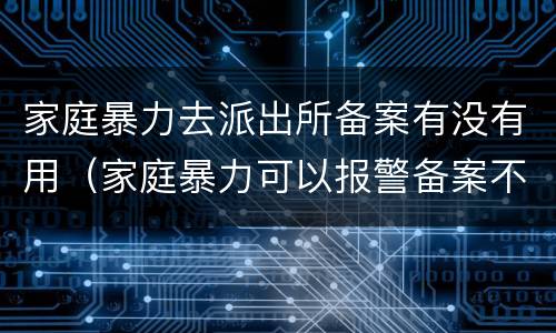 家庭暴力去派出所备案有没有用（家庭暴力可以报警备案不）