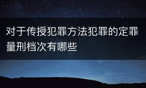 对于传授犯罪方法犯罪的定罪量刑档次有哪些