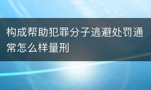 构成帮助犯罪分子逃避处罚通常怎么样量刑