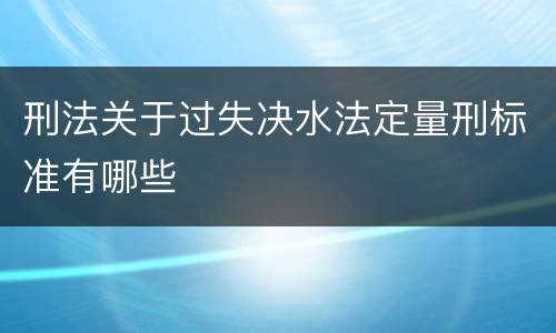 刑法关于过失决水法定量刑标准有哪些