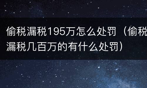 偷税漏税195万怎么处罚（偷税漏税几百万的有什么处罚）