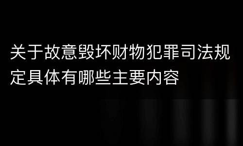 关于故意毁坏财物犯罪司法规定具体有哪些主要内容