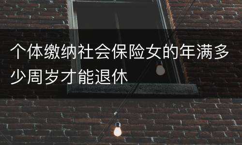 个体缴纳社会保险女的年满多少周岁才能退休