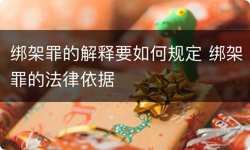 绑架罪的解释要如何规定 绑架罪的法律依据