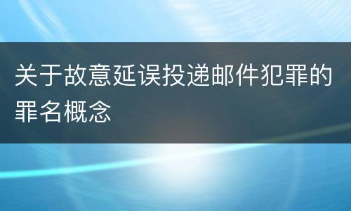 关于故意延误投递邮件犯罪的罪名概念