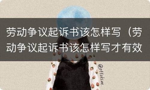 劳动争议起诉书该怎样写（劳动争议起诉书该怎样写才有效）