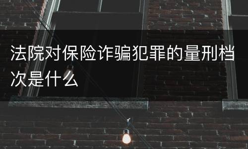 法院对保险诈骗犯罪的量刑档次是什么