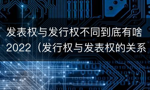 发表权与发行权不同到底有啥2022（发行权与发表权的关系）