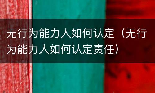 无行为能力人如何认定（无行为能力人如何认定责任）