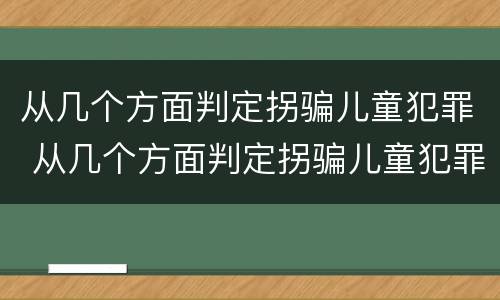 从几个方面判定拐骗儿童犯罪 从几个方面判定拐骗儿童犯罪的标准