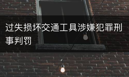 过失损坏交通工具涉嫌犯罪刑事判罚