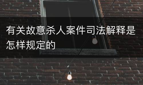 有关故意杀人案件司法解释是怎样规定的