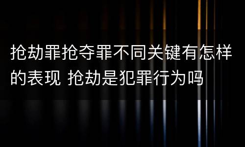 抢劫罪抢夺罪不同关键有怎样的表现 抢劫是犯罪行为吗