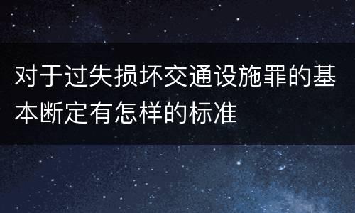 对于过失损坏交通设施罪的基本断定有怎样的标准