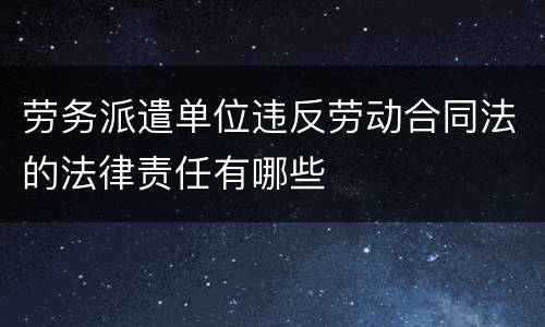劳务派遣单位违反劳动合同法的法律责任有哪些