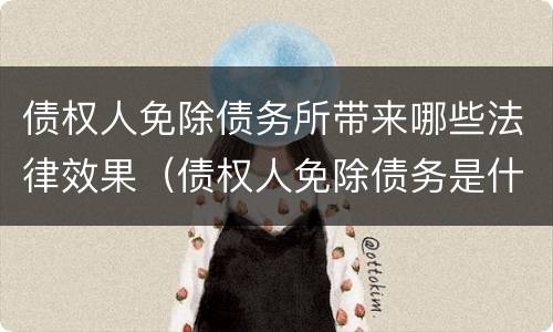债权人免除债务所带来哪些法律效果（债权人免除债务是什么意思）