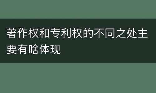 著作权和专利权的不同之处主要有啥体现
