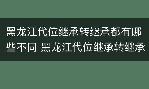 黑龙江代位继承转继承都有哪些不同 黑龙江代位继承转继承都有哪些不同之处