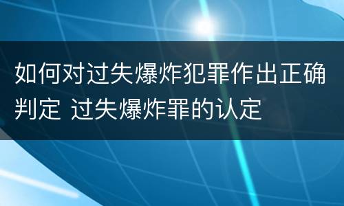 如何对过失爆炸犯罪作出正确判定 过失爆炸罪的认定