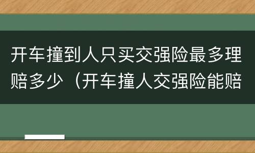 开车撞到人只买交强险最多理赔多少（开车撞人交强险能赔多少）
