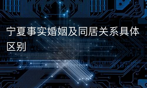 宁夏事实婚姻及同居关系具体区别