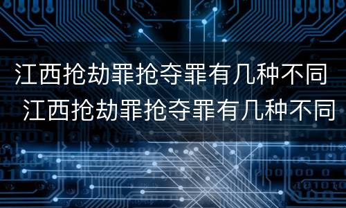 江西抢劫罪抢夺罪有几种不同 江西抢劫罪抢夺罪有几种不同的情形