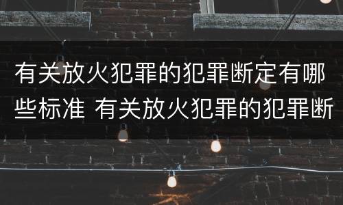有关放火犯罪的犯罪断定有哪些标准 有关放火犯罪的犯罪断定有哪些标准规定