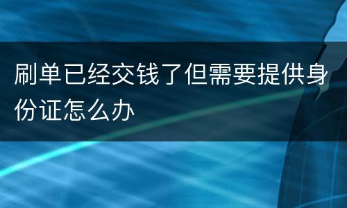 刷单已经交钱了但需要提供身份证怎么办