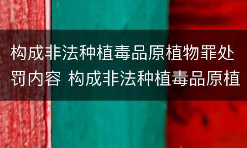 构成非法种植毒品原植物罪处罚内容 构成非法种植毒品原植物罪处罚内容包括