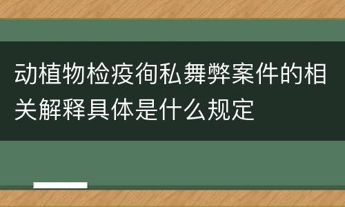 动植物检疫徇私舞弊案件的相关解释具体是什么规定
