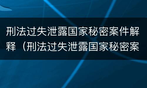 刑法过失泄露国家秘密案件解释（刑法过失泄露国家秘密案件解释第二十条）