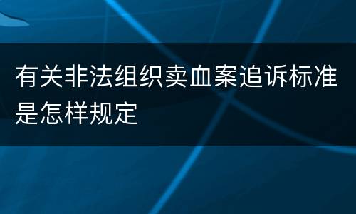 有关非法组织卖血案追诉标准是怎样规定