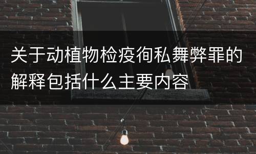 关于动植物检疫徇私舞弊罪的解释包括什么主要内容