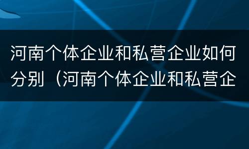 河南个体企业和私营企业如何分别（河南个体企业和私营企业如何分别纳税）