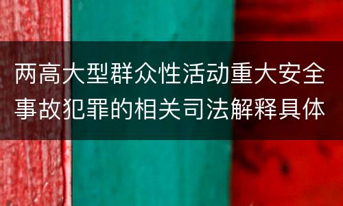两高大型群众性活动重大安全事故犯罪的相关司法解释具体有哪些规定