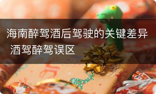 海南醉驾酒后驾驶的关键差异 酒驾醉驾误区