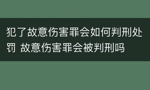 犯了故意伤害罪会如何判刑处罚 故意伤害罪会被判刑吗